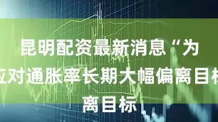 昆明配资最新消息“为应对通胀率长期大幅偏离目标