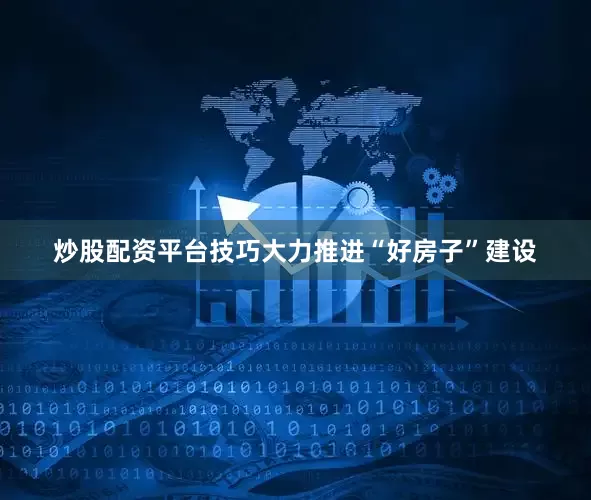 炒股配资平台技巧大力推进“好房子”建设