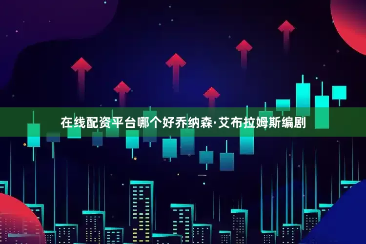 在线配资平台哪个好乔纳森·艾布拉姆斯编剧