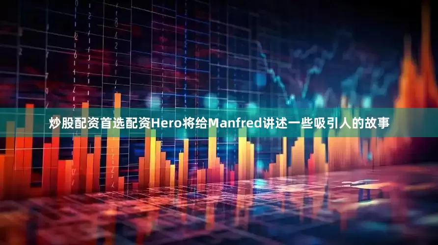炒股配资首选配资Hero将给Manfred讲述一些吸引人的故事