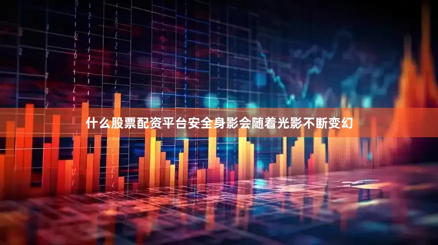 什么股票配资平台安全身影会随着光影不断变幻