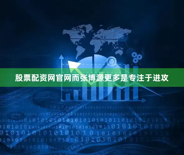股票配资网官网而张博源更多是专注于进攻