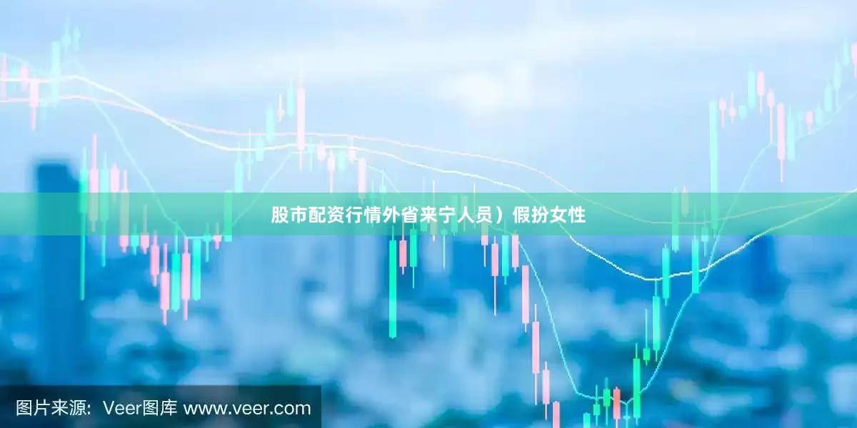 股市配资行情外省来宁人员）假扮女性
