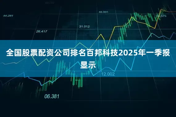 全国股票配资公司排名百邦科技2025年一季报显示
