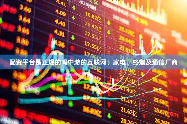 配资平台是正规的吗中游的互联网、家电、终端及通信厂商