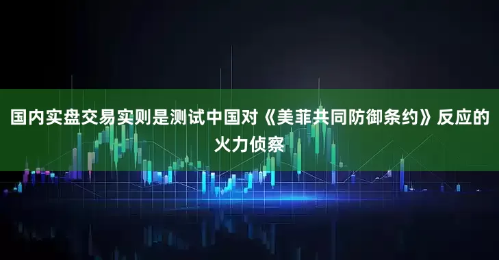 国内实盘交易实则是测试中国对《美菲共同防御条约》反应的火力侦察