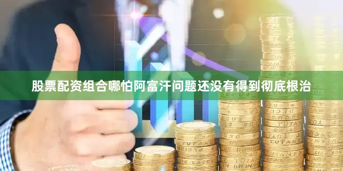 股票配资组合哪怕阿富汗问题还没有得到彻底根治