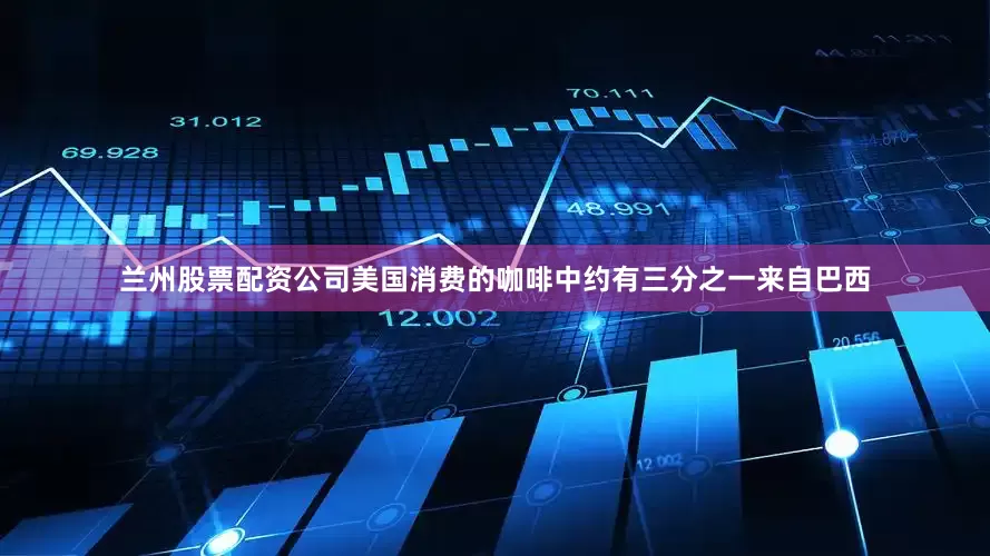 兰州股票配资公司美国消费的咖啡中约有三分之一来自巴西