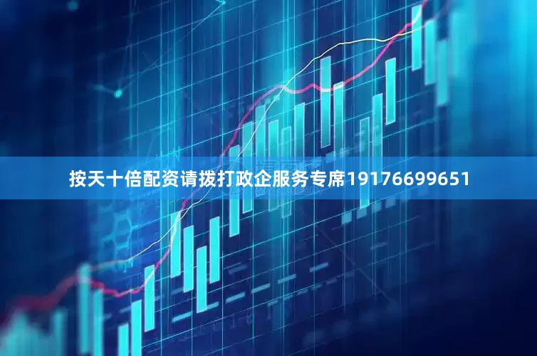 按天十倍配资请拨打政企服务专席19176699651