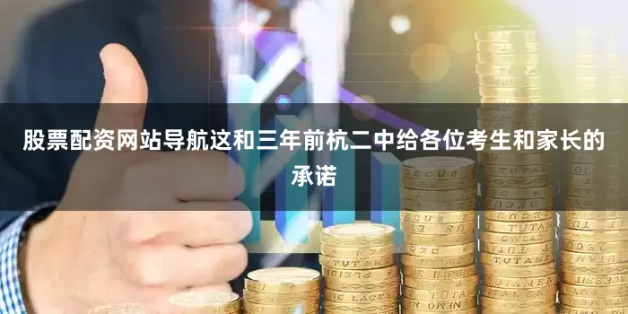 股票配资网站导航这和三年前杭二中给各位考生和家长的承诺