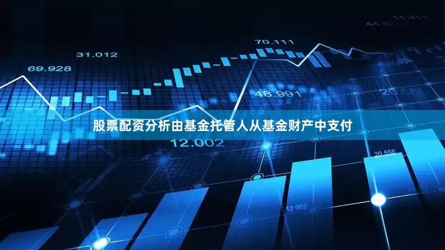 股票配资分析由基金托管人从基金财产中支付