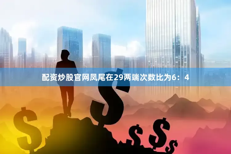 配资炒股官网凤尾在29两端次数比为6：4