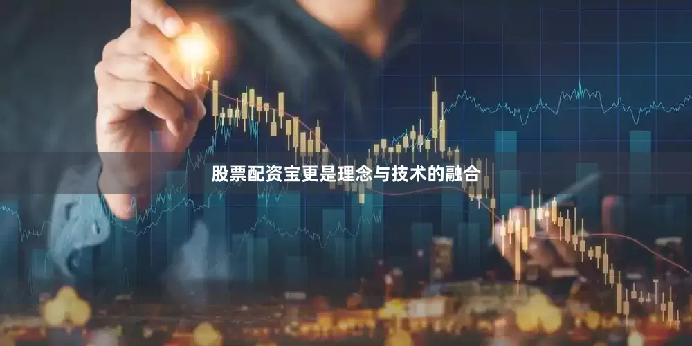 股票配资宝更是理念与技术的融合