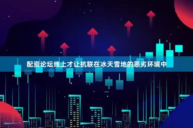 配资论坛线上才让抗联在冰天雪地的恶劣环境中