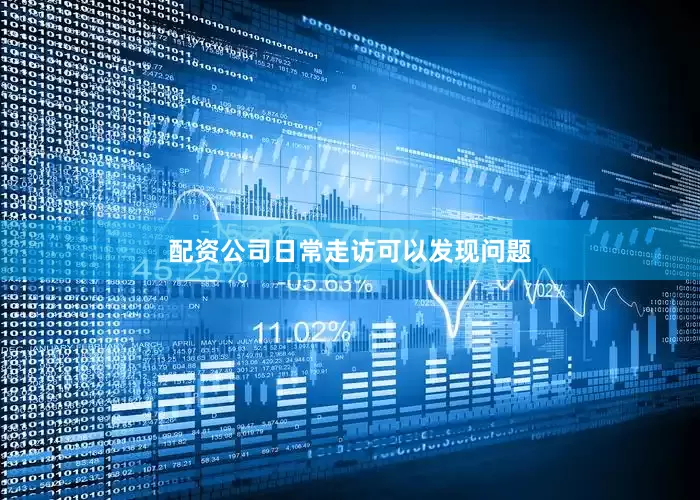 配资公司日常走访可以发现问题