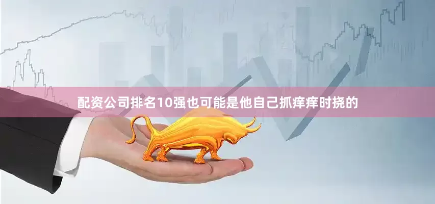 配资公司排名10强也可能是他自己抓痒痒时挠的