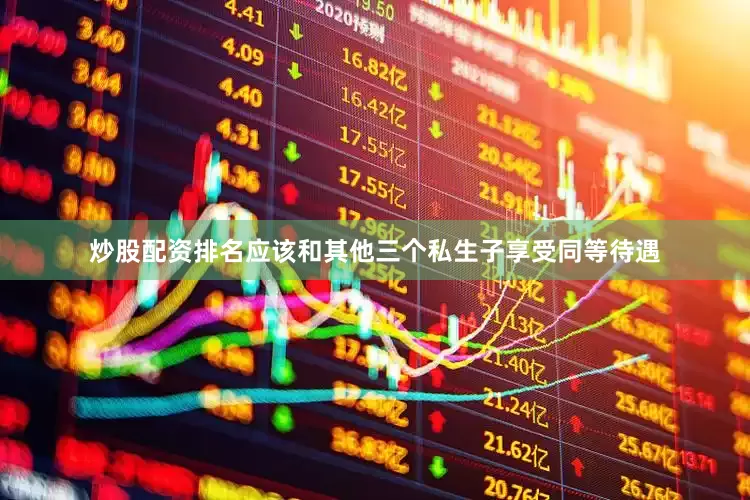 炒股配资排名应该和其他三个私生子享受同等待遇