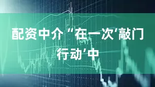 配资中介“在一次‘敲门行动’中