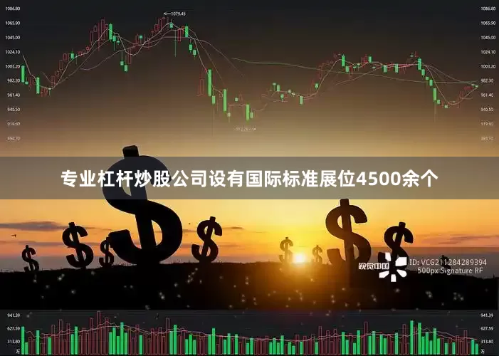 专业杠杆炒股公司设有国际标准展位4500余个