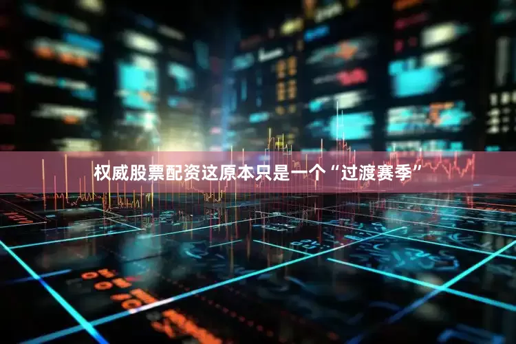权威股票配资这原本只是一个“过渡赛季”