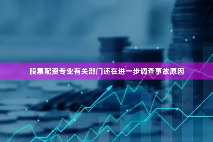 股票配资专业有关部门还在进一步调查事故原因