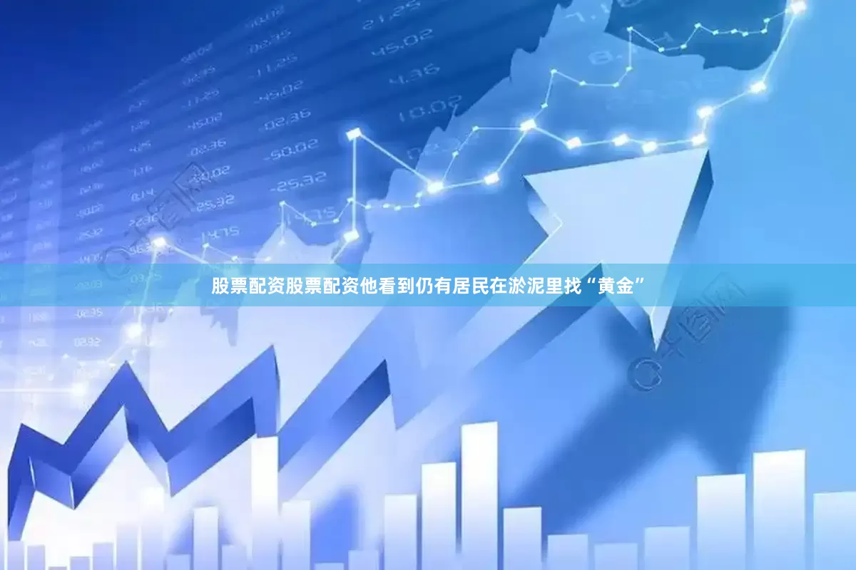 股票配资股票配资他看到仍有居民在淤泥里找“黄金”