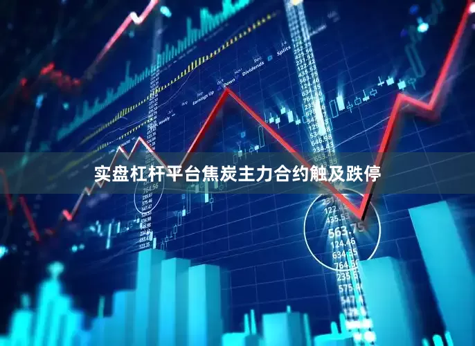 实盘杠杆平台焦炭主力合约触及跌停