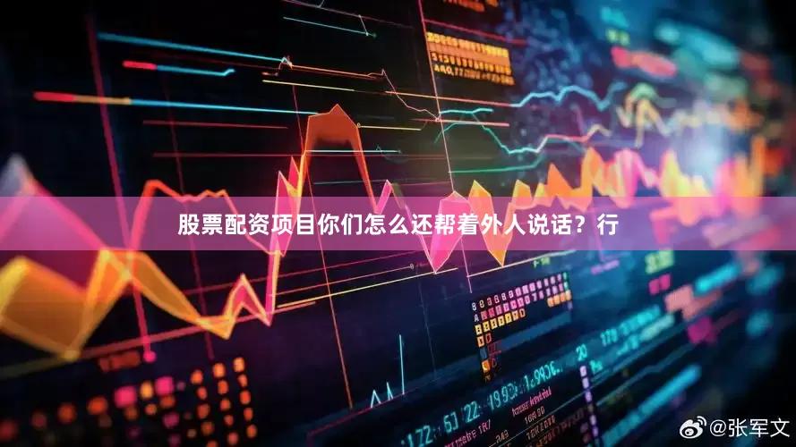 股票配资项目你们怎么还帮着外人说话？行