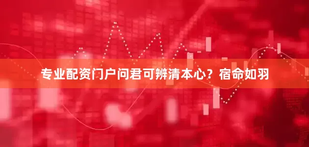 专业配资门户问君可辨清本心？宿命如羽