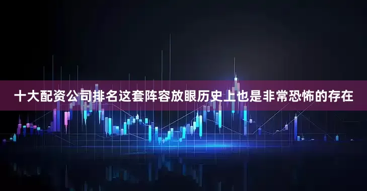 十大配资公司排名这套阵容放眼历史上也是非常恐怖的存在