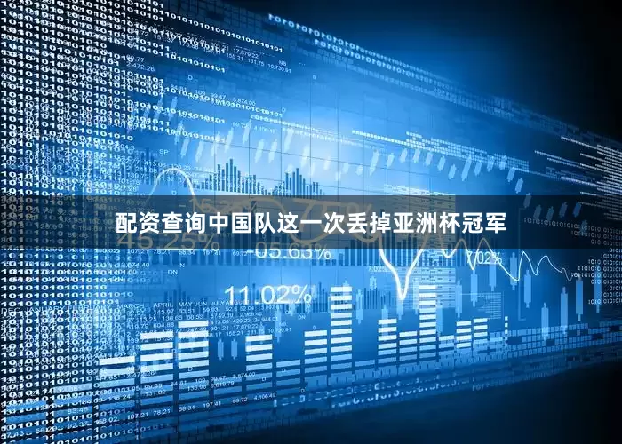 配资查询中国队这一次丢掉亚洲杯冠军