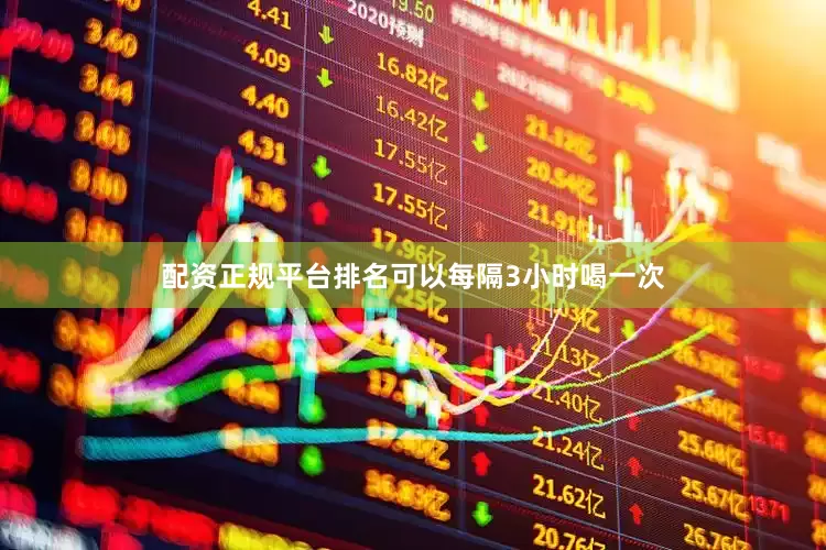 配资正规平台排名可以每隔3小时喝一次