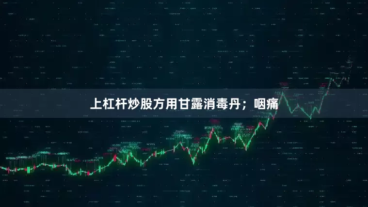 上杠杆炒股方用甘露消毒丹；咽痛