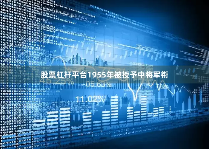 股票杠杆平台1955年被授予中将军衔