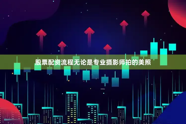 股票配资流程无论是专业摄影师拍的美照
